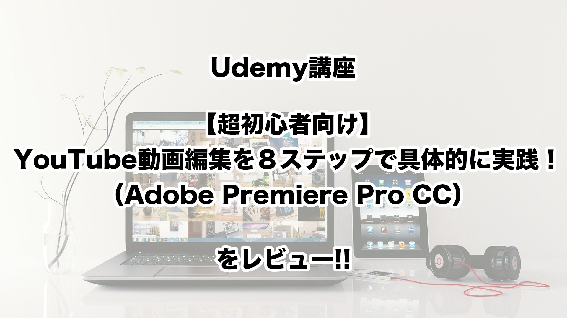 【Udemy講座レビュー】講座を見ながら動画を1本作れる!!超初心者でもわかりやすく実践できるオススメ講座｜ぶいぶろ